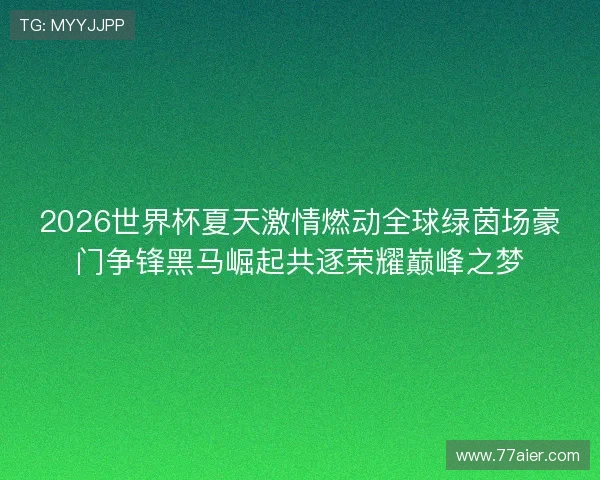 2026世界杯夏天激情燃动全球绿茵场豪门争锋黑马崛起共逐荣耀巅峰之梦 2026世界杯夏天激情燃动全球绿茵场豪门争锋黑马崛起共逐荣耀巅峰之梦